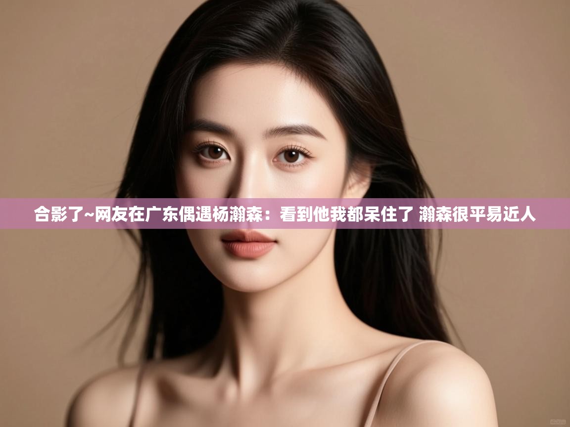 合影了~网友在广东偶遇杨瀚森:看到他我都呆住了 瀚森很平易近人 第2张