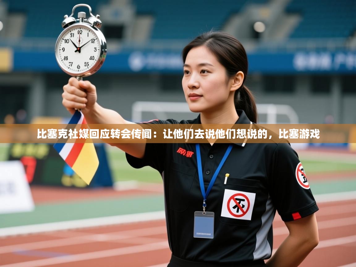 比塞克社媒回应转会传闻：让他们去说他们想说的，比塞游戏