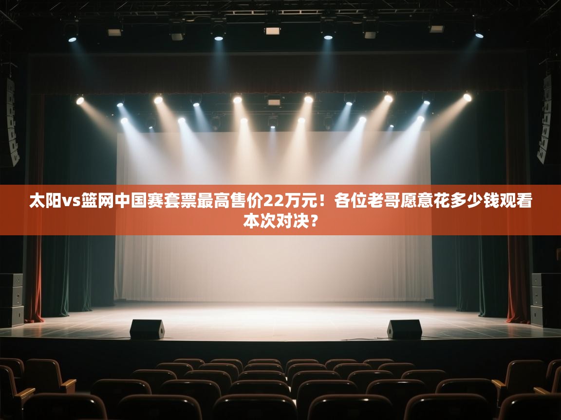 太阳vs篮网中国赛套票最高售价22万元!各位老哥愿意花多少钱观看本次对决? 第1张