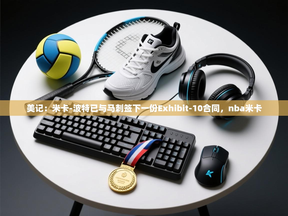 美记:米卡-波特已与马刺签下一份Exhibit-10合同,nba米卡 第1张