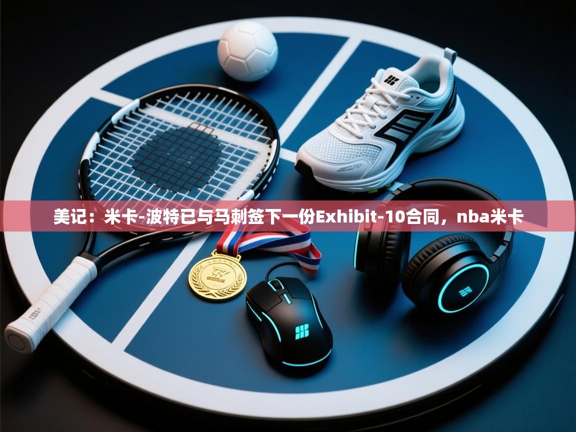 美记:米卡-波特已与马刺签下一份Exhibit-10合同,nba米卡 第2张