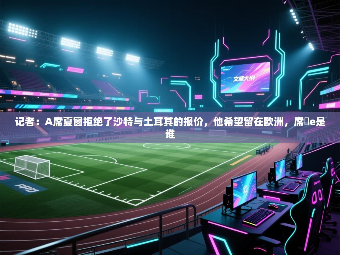 记者：A席夏窗拒绝了沙特与土耳其的报价，他希望留在欧洲，席菈e是谁  第1张