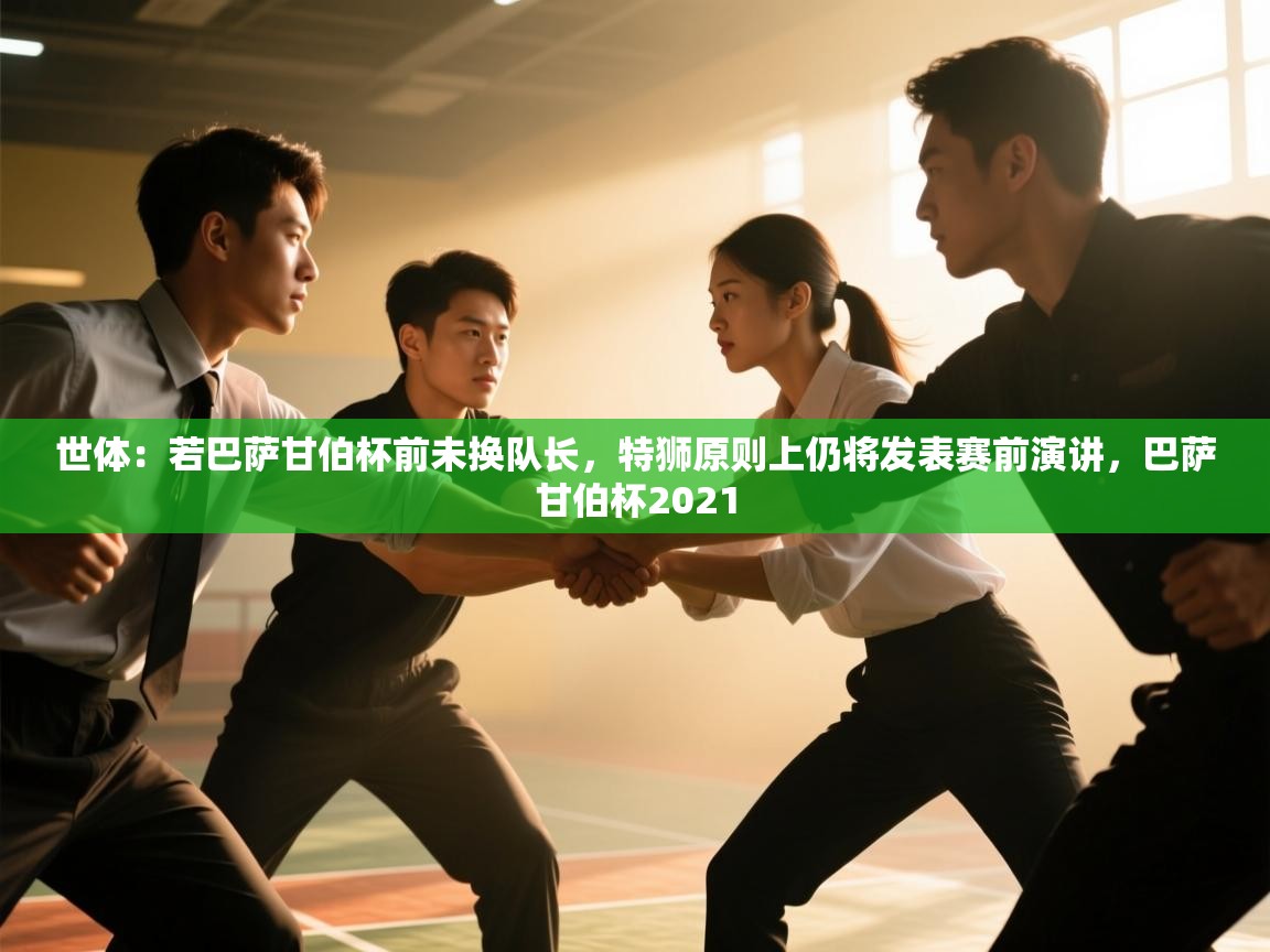 世体：若巴萨甘伯杯前未换队长，特狮原则上仍将发表赛前演讲，巴萨甘伯杯2021