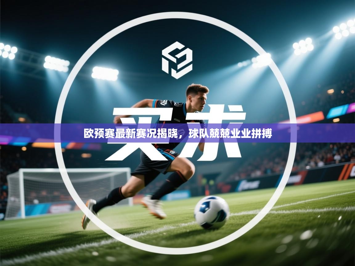 欧预赛最新赛况揭晓,球队兢兢业业拼搏 第1张